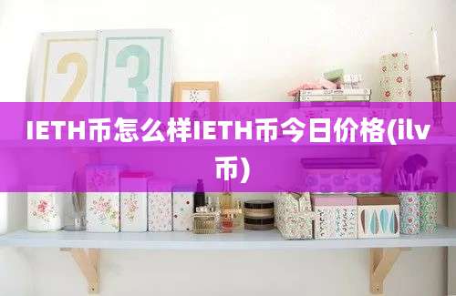 IETH币怎么样IETH币今日价格(ilv 币)