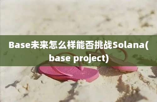 Base未来怎么样能否挑战Solana(base project)