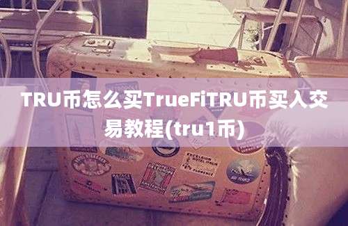 TRU币怎么买TrueFiTRU币买入交易教程(tru1币)