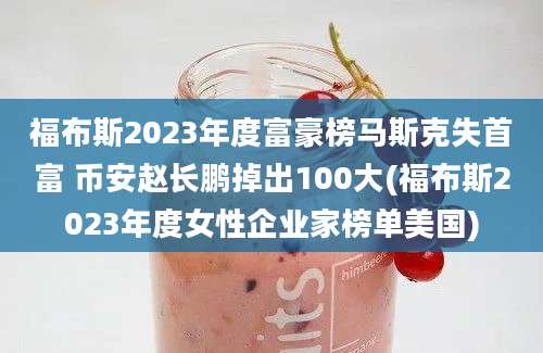 福布斯2023年度富豪榜马斯克失首富 币安赵长鹏掉出100大(福布斯2023年度女性企业家榜单美国)