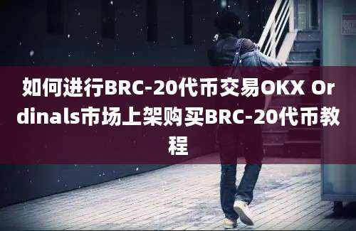 如何进行BRC-20代币交易OKX Ordinals市场上架购买BRC-20代币教程