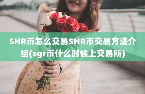 SHR币怎么交易SHR币交易方法介绍(sgr币什么时候上交易所)