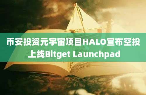 币安投资元宇宙项目HALO宣布空投 上线Bitget Launchpad