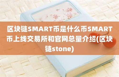 区块链SMART币是什么币SMART币上线交易所和官网总量介绍(区块链stone)