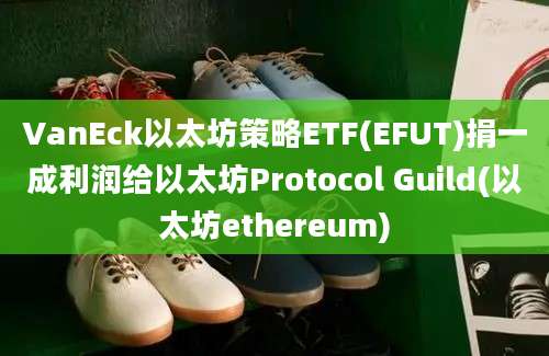 VanEck以太坊策略ETF(EFUT)捐一成利润给以太坊Protocol Guild(以太坊ethereum)