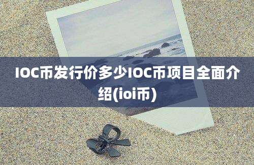 IOC币发行价多少IOC币项目全面介绍(ioi币)