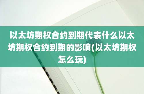 以太坊期权合约到期代表什么以太坊期权合约到期的影响(以太坊期权怎么玩)