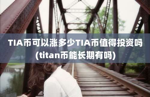 TIA币可以涨多少TIA币值得投资吗(titan币能长期有吗)