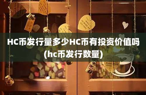 HC币发行量多少HC币有投资价值吗(hc币发行数量)