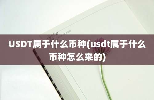 USDT属于什么币种(usdt属于什么币种怎么来的)