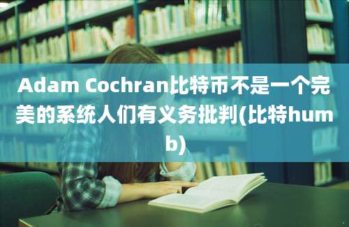 Adam Cochran比特币不是一个完美的系统人们有义务批判(比特humb)