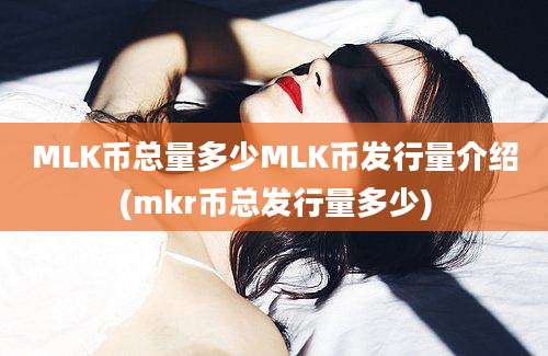 MLK币总量多少MLK币发行量介绍(mkr币总发行量多少)