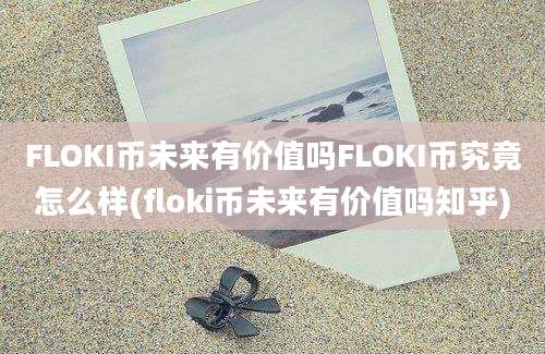 FLOKI币未来有价值吗FLOKI币究竟怎么样(floki币未来有价值吗知乎)