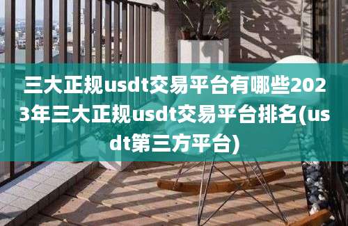 三大正规usdt交易平台有哪些2023年三大正规usdt交易平台排名(usdt第三方平台)