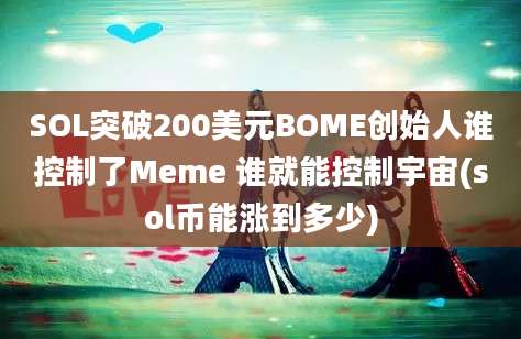 SOL突破200美元BOME创始人谁控制了Meme 谁就能控制宇宙(sol币能涨到多少)