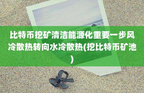 比特币挖矿清洁能源化重要一步风冷散热转向水冷散热(挖比特币矿池)