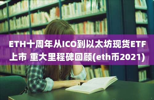 ETH十周年从ICO到以太坊现货ETF上市 重大里程碑回顾(eth币2021)