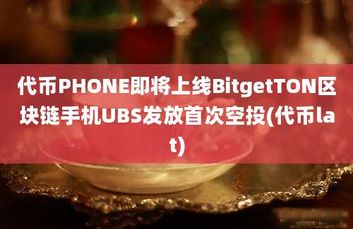 代币PHONE即将上线BitgetTON区块链手机UBS发放首次空投(代币lat)