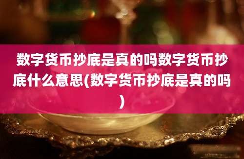 数字货币抄底是真的吗数字货币抄底什么意思(数字货币抄底是真的吗)