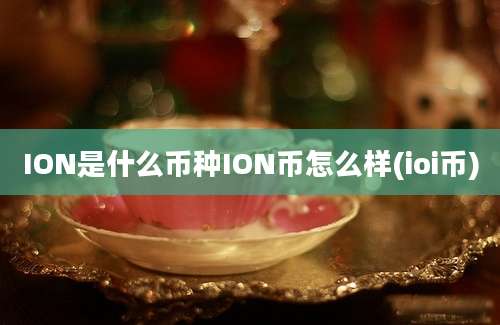 ION是什么币种ION币怎么样(ioi币)