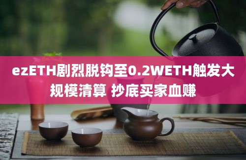 ezETH剧烈脱钩至0.2WETH触发大规模清算 抄底买家血赚