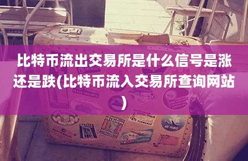 比特币流出交易所是什么信号是涨还是跌(比特币流入交易所查询网站)