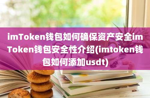 imToken钱包如何确保资产安全imToken钱包安全性介绍(imtoken钱包如何添加usdt)