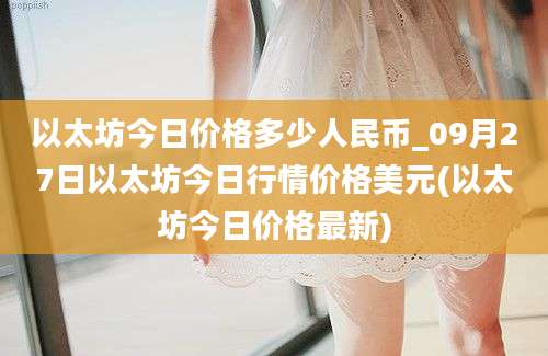 以太坊今日价格多少人民币_09月27日以太坊今日行情价格美元(以太坊今日价格最新)