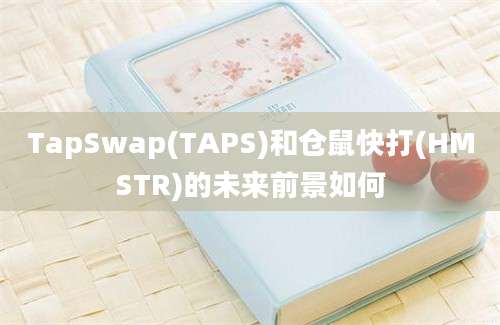 TapSwap(TAPS)和仓鼠快打(HMSTR)的未来前景如何