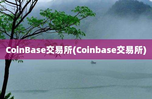 CoinBase交易所(Coinbase交易所)