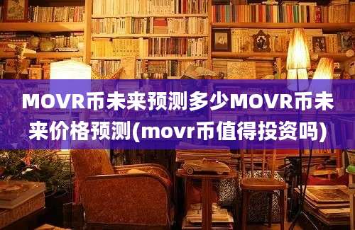 MOVR币未来预测多少MOVR币未来价格预测(movr币值得投资吗)