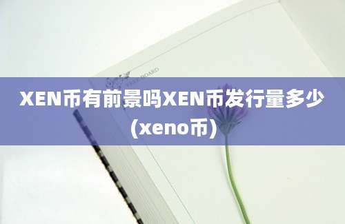 XEN币有前景吗XEN币发行量多少(xeno币)