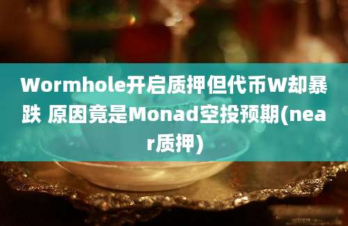 Wormhole开启质押但代币Ｗ却暴跌 原因竟是Monad空投预期(near质押)