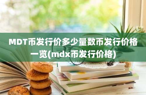 MDT币发行价多少量数币发行价格一览(mdx币发行价格)