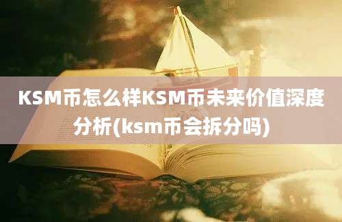 KSM币怎么样KSM币未来价值深度分析(ksm币会拆分吗)