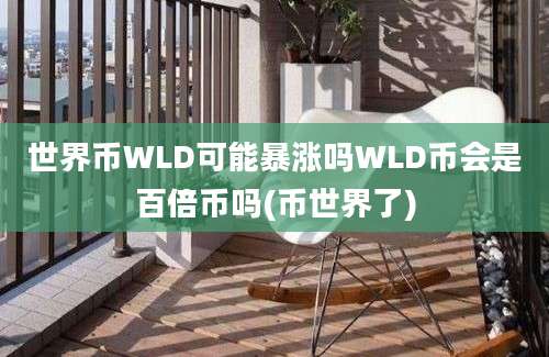 世界币WLD可能暴涨吗WLD币会是百倍币吗(币世界了)