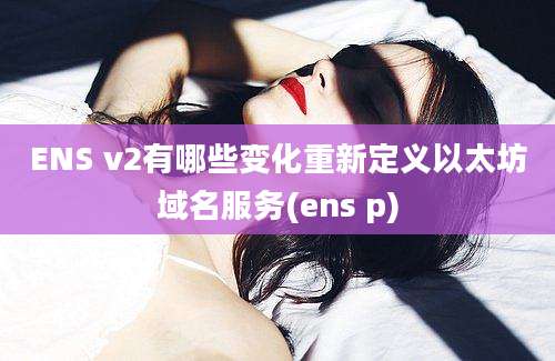 ENS v2有哪些变化重新定义以太坊域名服务(ens p)