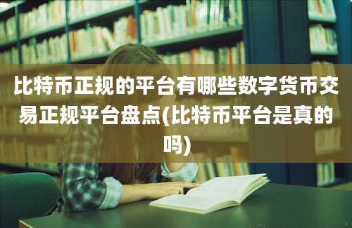 比特币正规的平台有哪些数字货币交易正规平台盘点(比特币平台是真的吗)