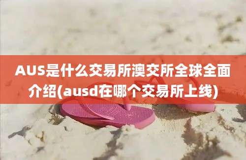 AUS是什么交易所澳交所全球全面介绍(ausd在哪个交易所上线)