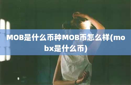 MOB是什么币种MOB币怎么样(mobx是什么币)