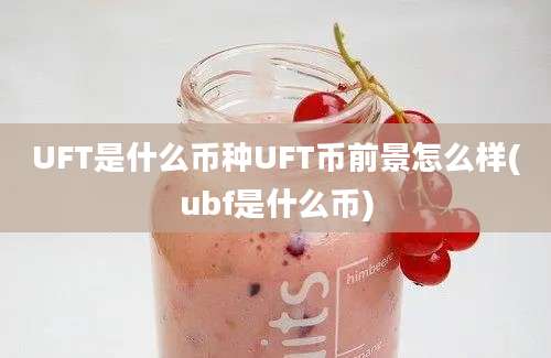 UFT是什么币种UFT币前景怎么样(ubf是什么币)