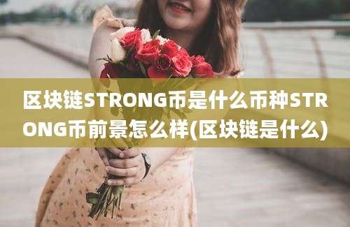 区块链STRONG币是什么币种STRONG币前景怎么样(区块链是什么)