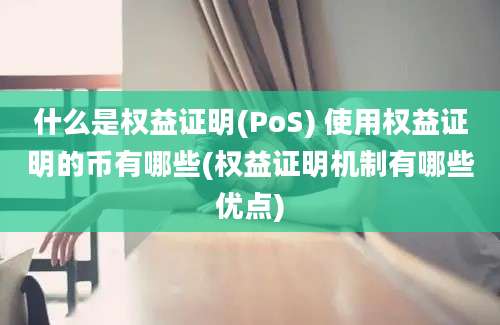 什么是权益证明(PoS) 使用权益证明的币有哪些(权益证明机制有哪些优点)