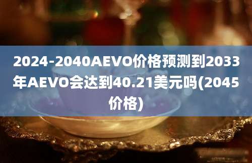 2024-2040AEVO价格预测到2033年AEVO会达到40.21美元吗(2045价格)