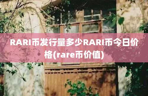 RARI币发行量多少RARI币今日价格(rare币价值)