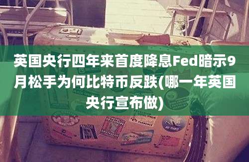 英国央行四年来首度降息Fed暗示9月松手为何比特币反跌(哪一年英国央行宣布做)