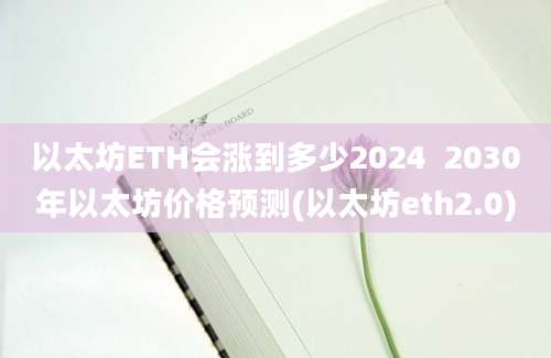 以太坊ETH会涨到多少2024  2030年以太坊价格预测(以太坊eth2.0)