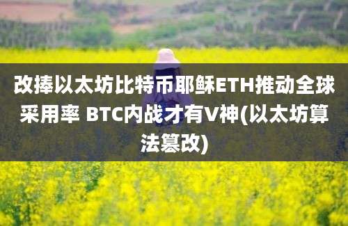 改捧以太坊比特币耶稣ETH推动全球采用率 BTC内战才有V神(以太坊算法篡改)