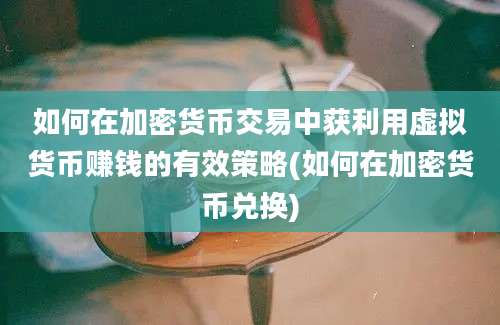 如何在加密货币交易中获利用虚拟货币赚钱的有效策略(如何在加密货币兑换)