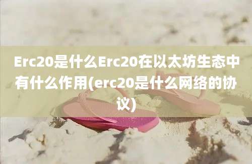 Erc20是什么Erc20在以太坊生态中有什么作用(erc20是什么网络的协议)